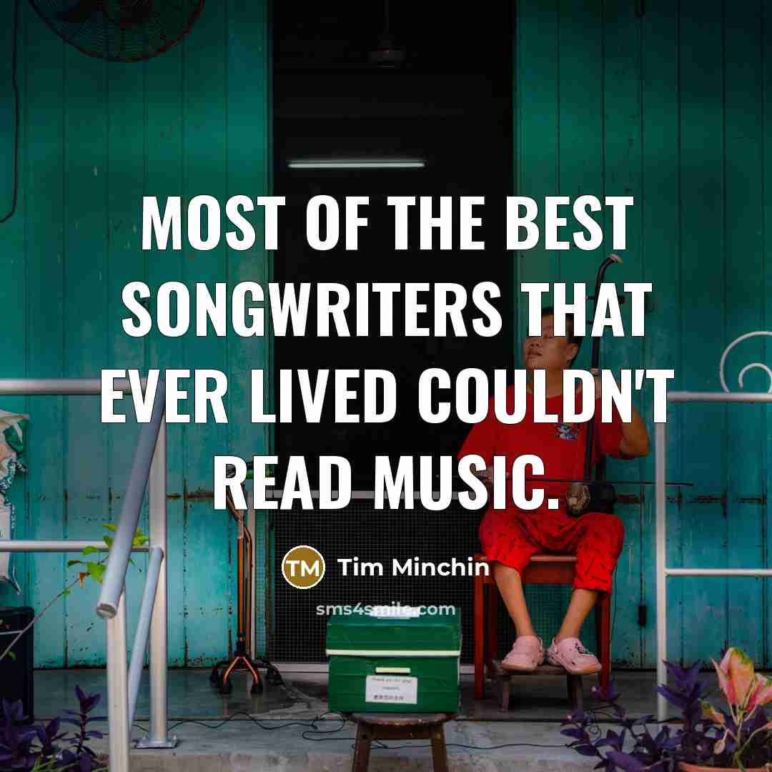 “Most of the best songwriters that ever lived couldn't read…” quote by Tim Minchin