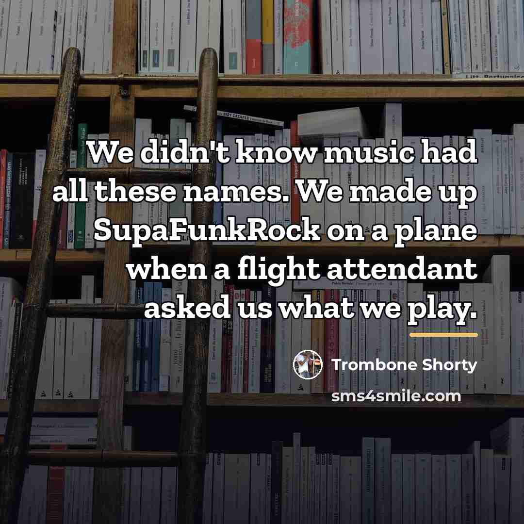 “We didn't know music had all these names. We made…” quote by Trombone Shorty