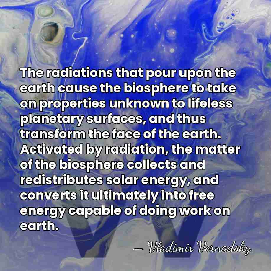 The radiations that pour upon the earth cause the biosphere to take&hellip; - Vladimir Vernadsky