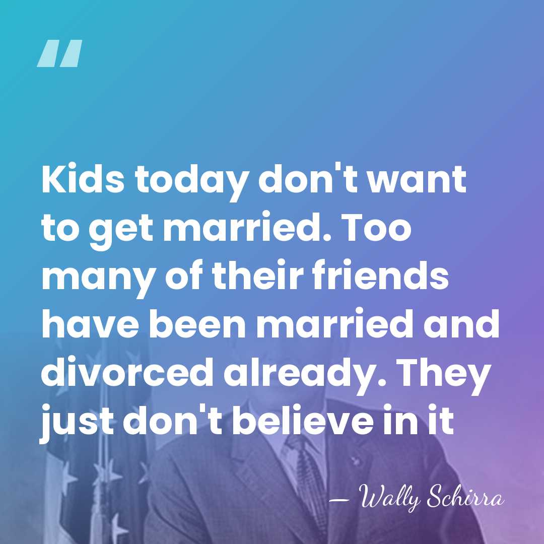 Kids today don't want to get married. Too many of their friends&hellip; - Wally Schirra