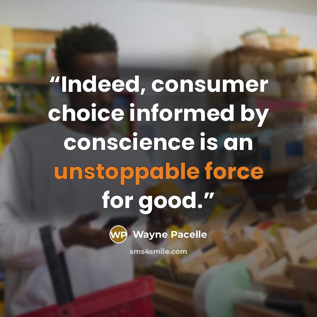 “Indeed, consumer choice informed by conscience is an unstoppable force for good.” quote by Wayne Pacelle