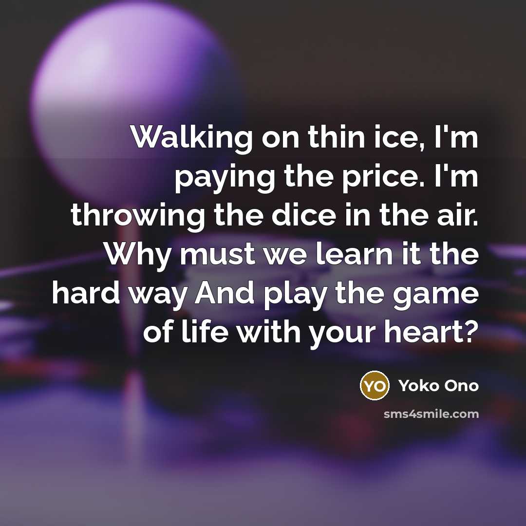 “Walking on thin ice, I'm paying the price. I'm throwing…” quote by Yoko Ono