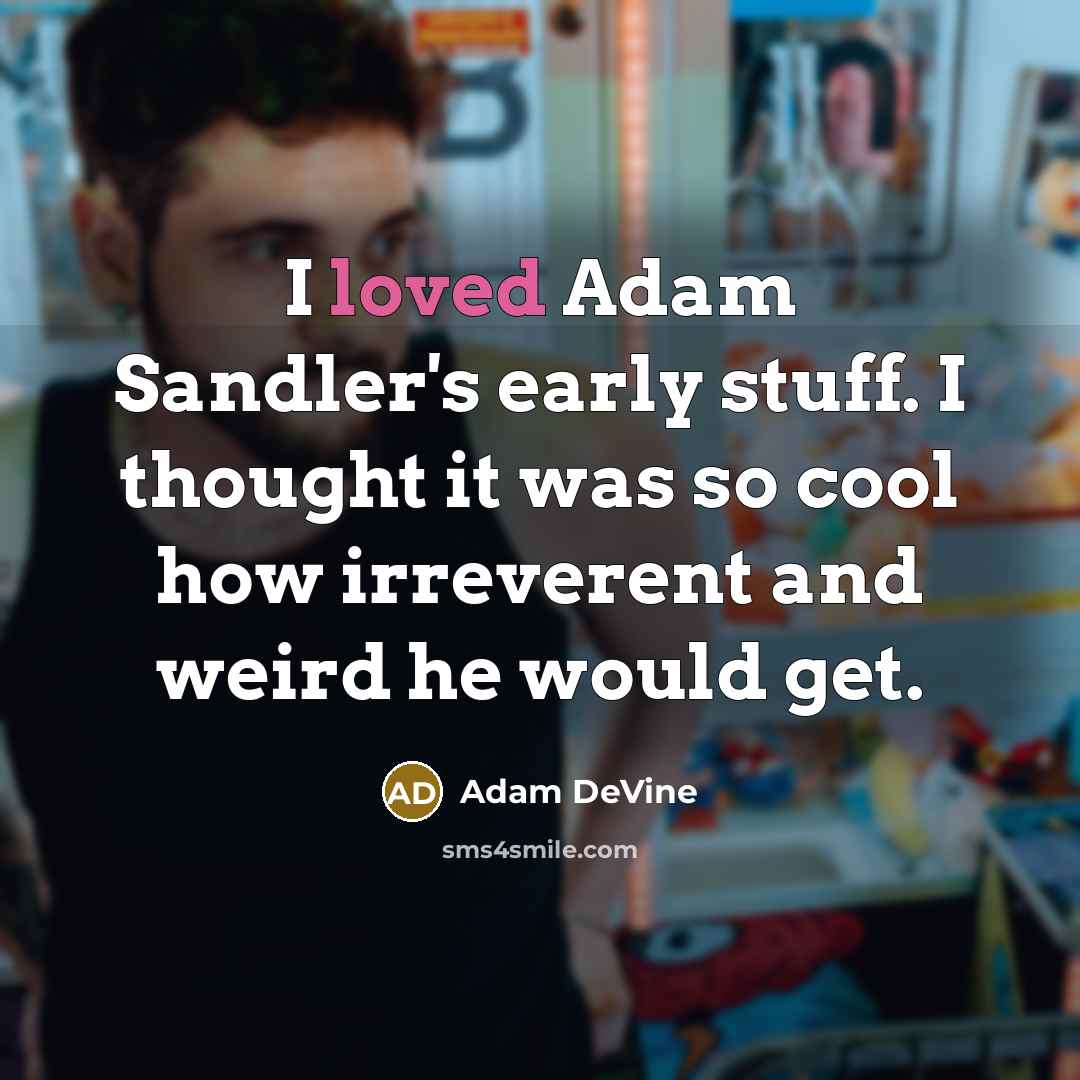 “I loved Adam Sandler's early stuff. I thought it was…” quote by Adam DeVine