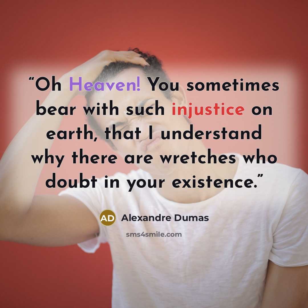 “Oh Heaven! You sometimes bear with such injustice on earth, that I understand why there are wretches who doubt in your existence.” quote by Alexandre Dumas