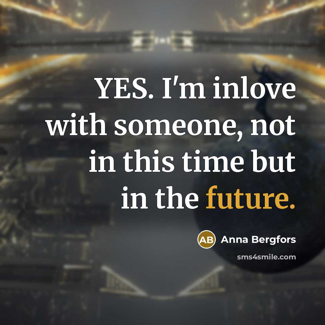 “YES. I'm inlove with someone, not in this time but in the future.” quote by Anna Bergfors
