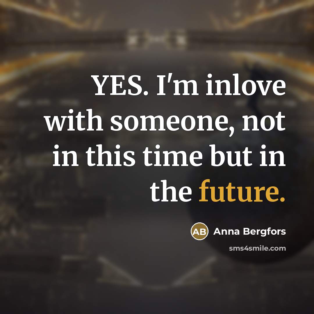 “YES. I'm inlove with someone, not in this time but…” quote by Anna Bergfors