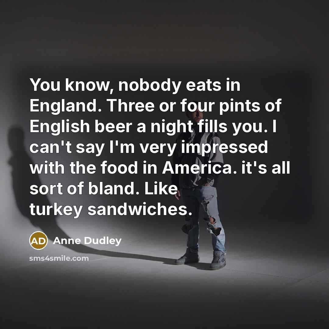 “You know, nobody eats in England. Three or four pints…” quote by Anne Dudley