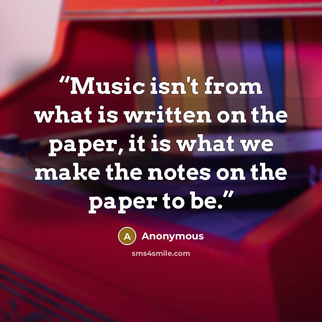 “Music isn't from what is written on the paper, it is what we make the notes on the paper to be.” quote by Anonymous