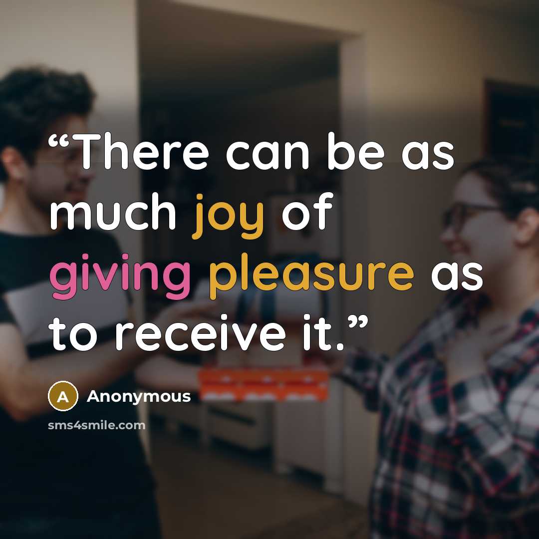 “There can be as much joy of giving pleasure as to receive it.” quote by Anonymous