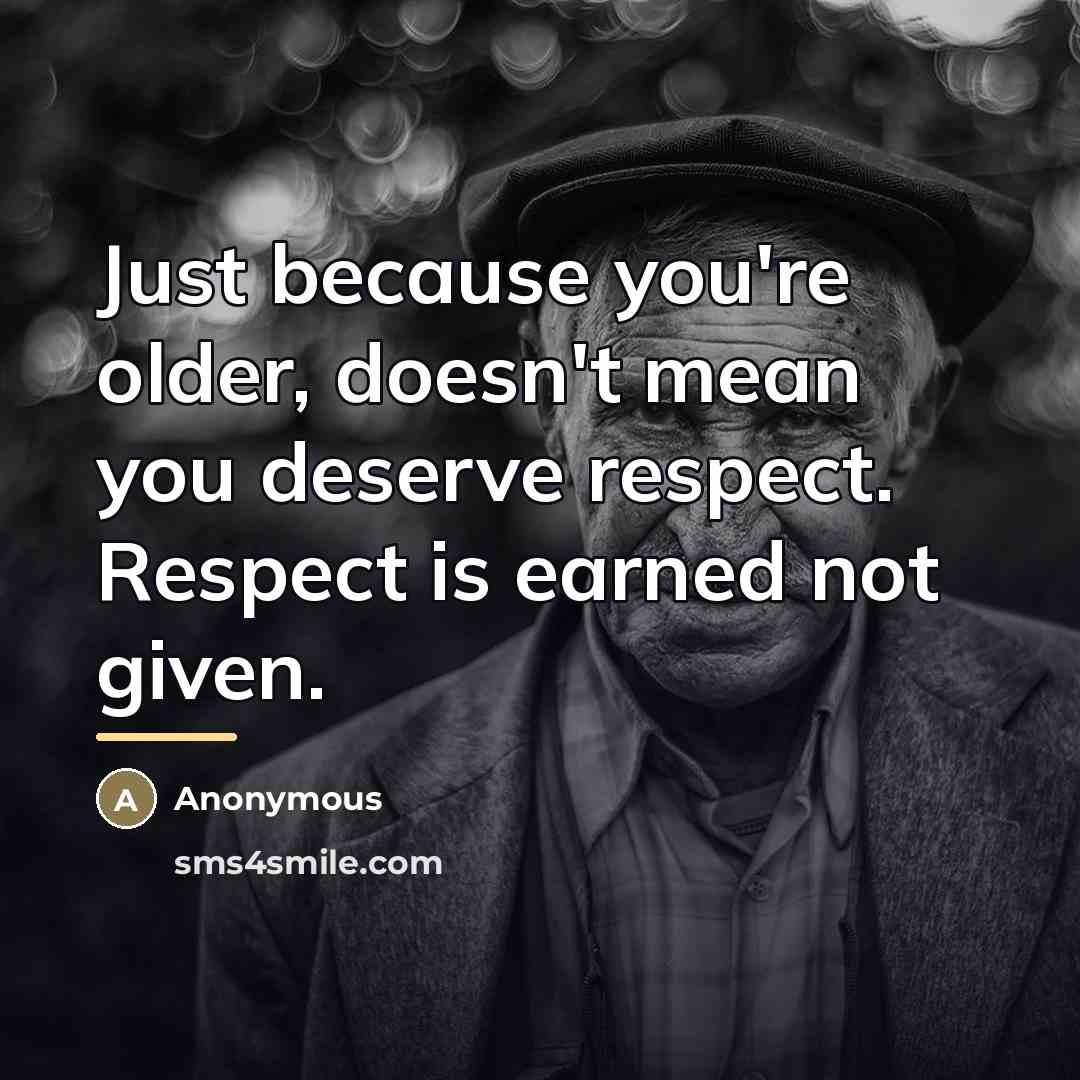 “Just because you're older, doesn't mean you deserve respect. Respect…” quote by Anonymous