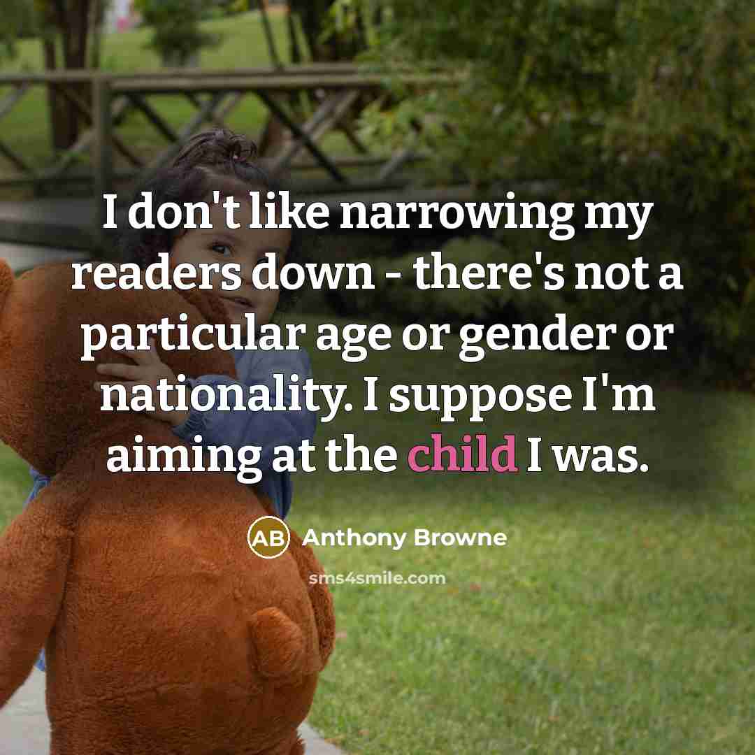 “I don't like narrowing my readers down - there's not…” quote by Anthony Browne