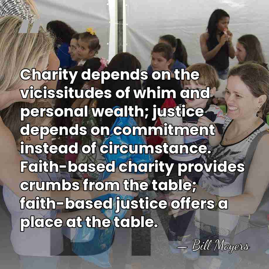 Charity depends on the vicissitudes of whim and personal wealth; justice depends&hellip; - Bill Moyers