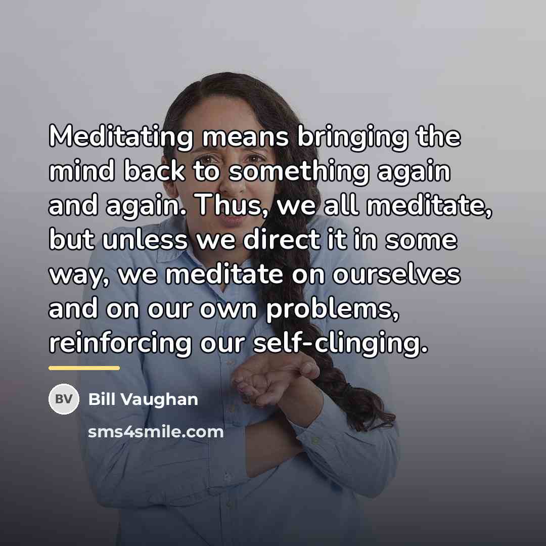 “Meditating means bringing the mind back to something again and…” quote by Bill Vaughan