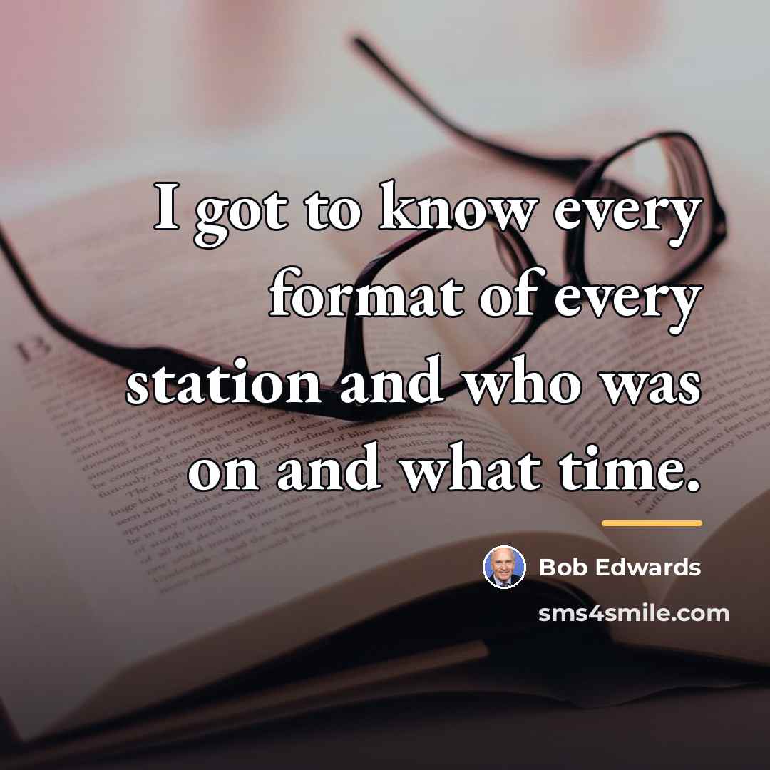 “I got to know every format of every station and…” quote by Bob Edwards