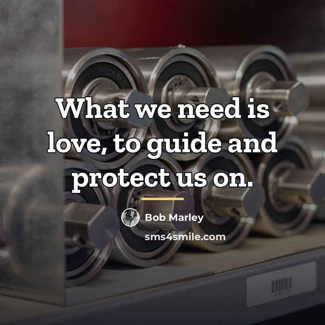 “What we need is love, to guide and protect us…” quote by Bob Marley