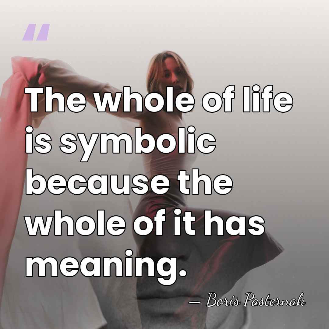 The whole of life is symbolic because the whole of it has&hellip; - Boris Pasternak