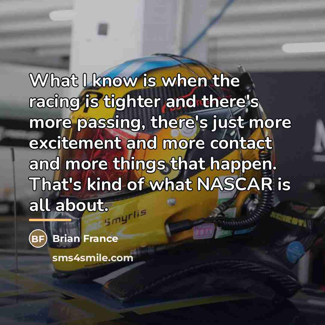 “What I know is when the racing is tighter and…” quote by Brian France