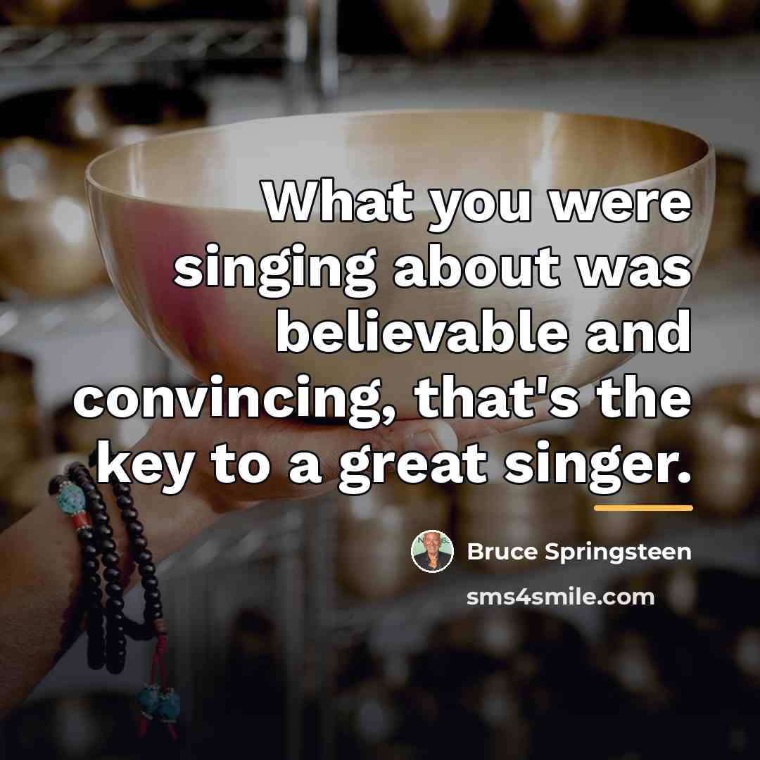 “What you were singing about was believable and convincing, that's…” quote by Bruce Springsteen
