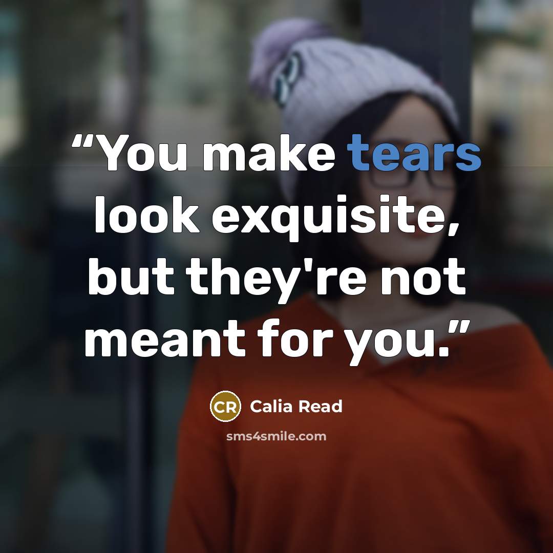 “You make tears look exquisite, but they're not meant for you.” quote by Calia Read
