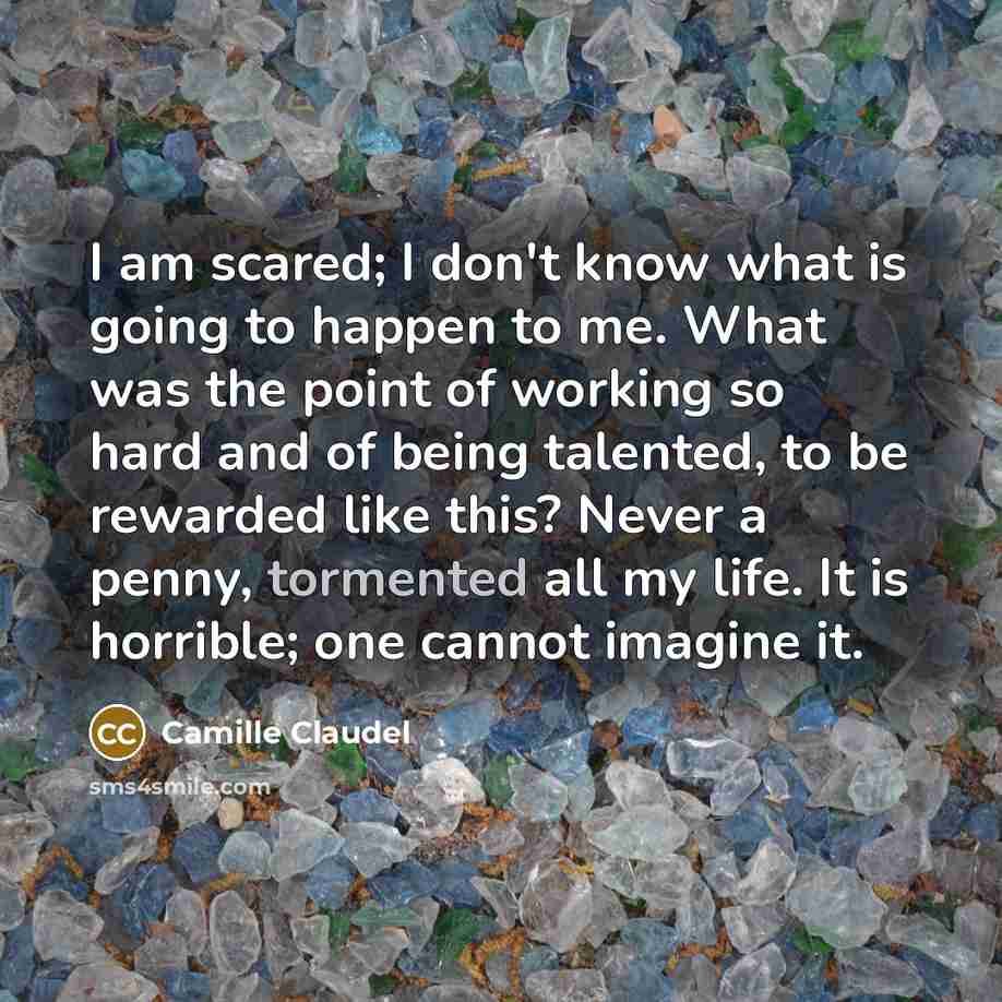 “I am scared; I don't know what is going to…” quote by Camille Claudel