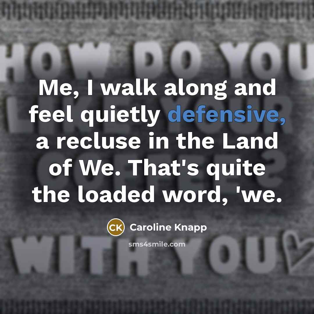 “Me, I walk along and feel quietly defensive, a recluse…” quote by Caroline Knapp