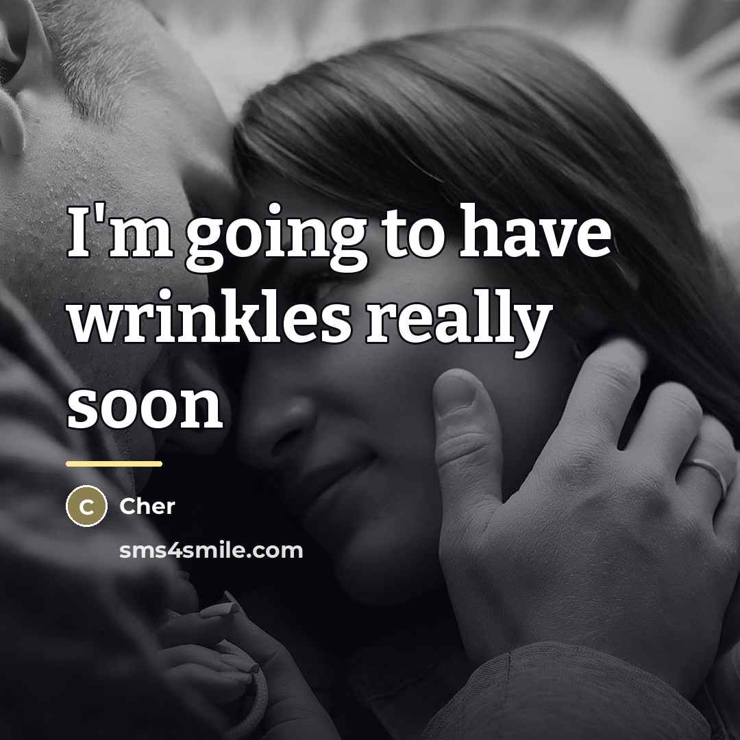 “I'm going to have wrinkles really soon…” quote by Cher