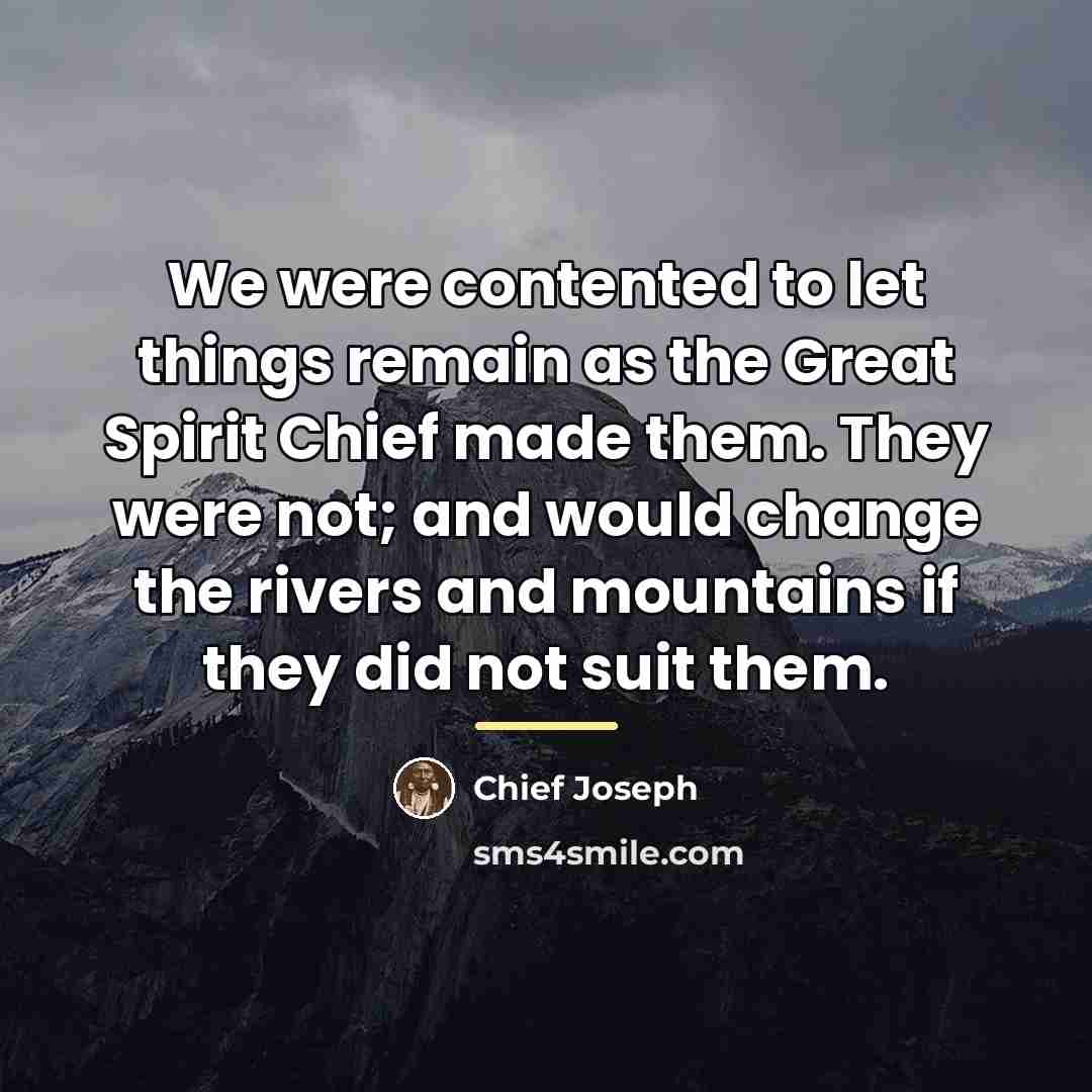 “We were contented to let things remain as the Great…” quote by Chief Joseph