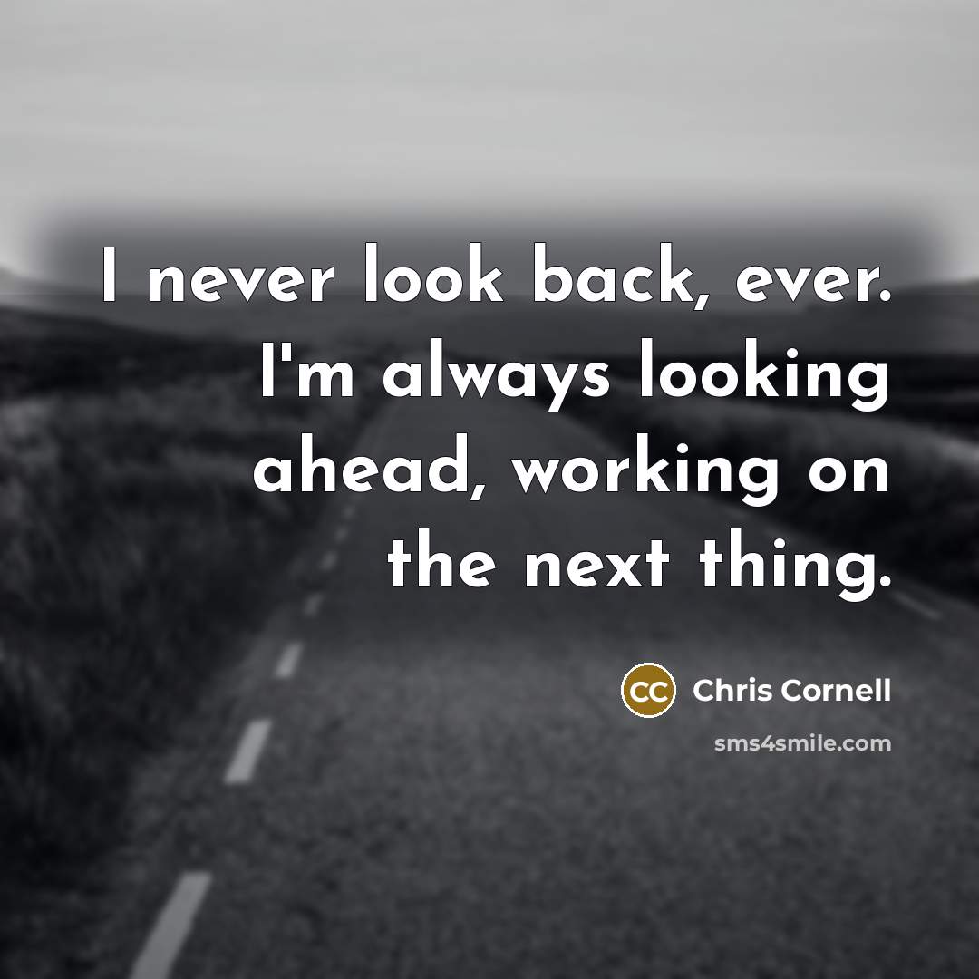 “I never look back, ever. I'm always looking ahead, working…” quote by Chris Cornell