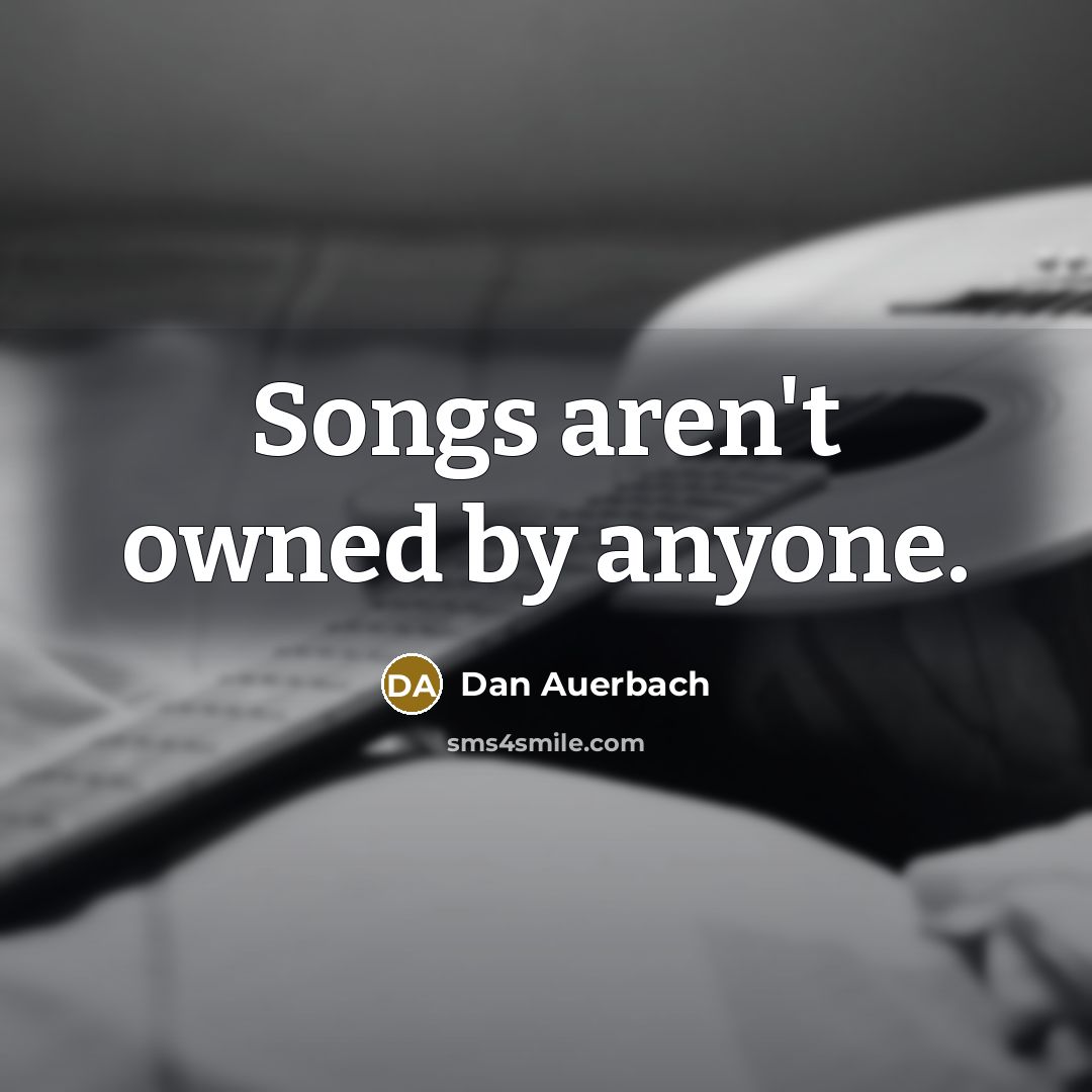 “Songs aren't owned by anyone.” quote by Dan Auerbach