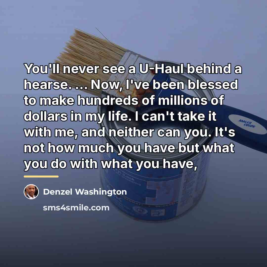 “You'll never see a U-Haul behind a hearse. ... Now,…” quote by Denzel Washington