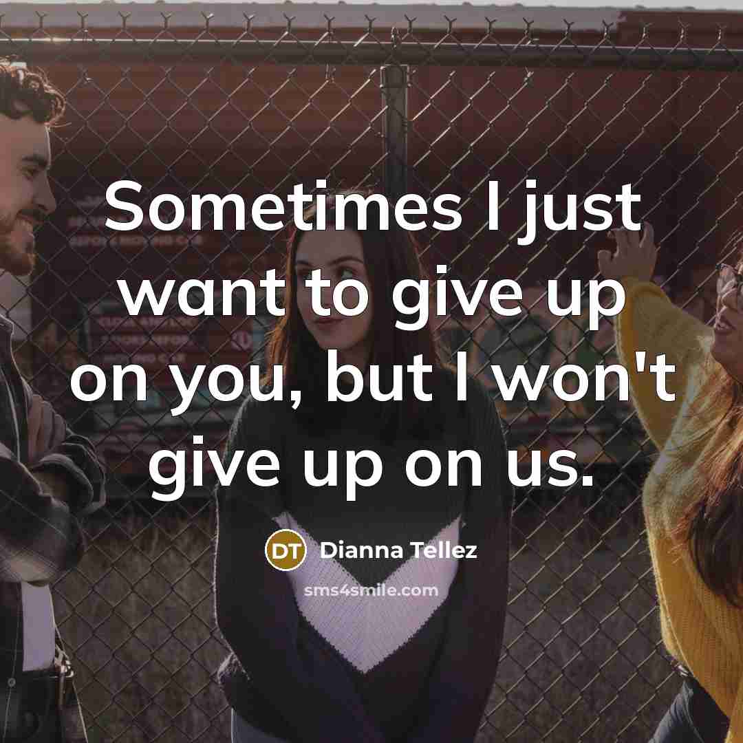 “Sometimes I just want to give up on you, but…” quote by Dianna Tellez
