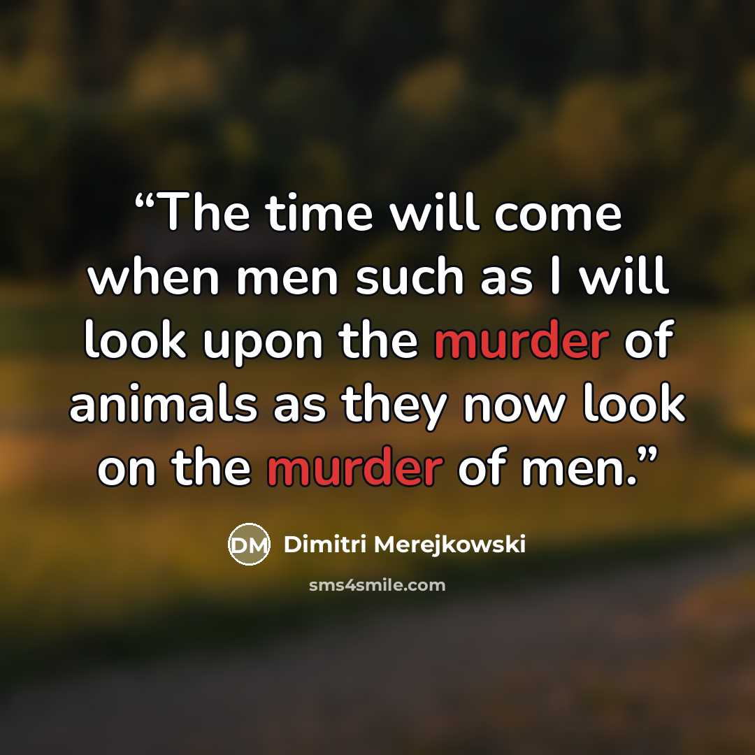 “The time will come when men such as I will look upon the murder of animals as they now look on the murder of men.” quote by Dimitri Merejkowski