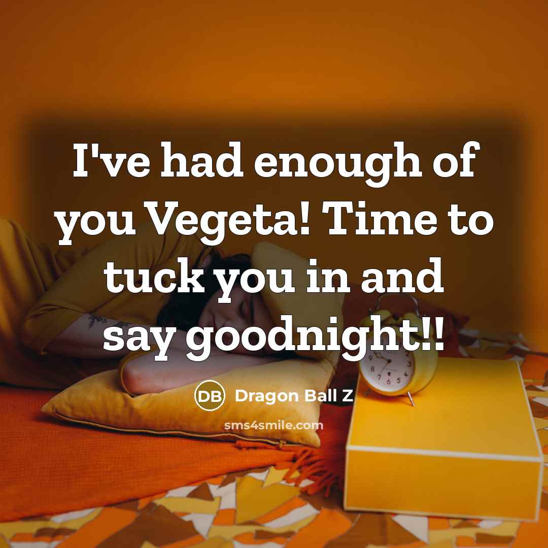 “I've had enough of you Vegeta! Time to tuck you…” quote by Dragon Ball Z
