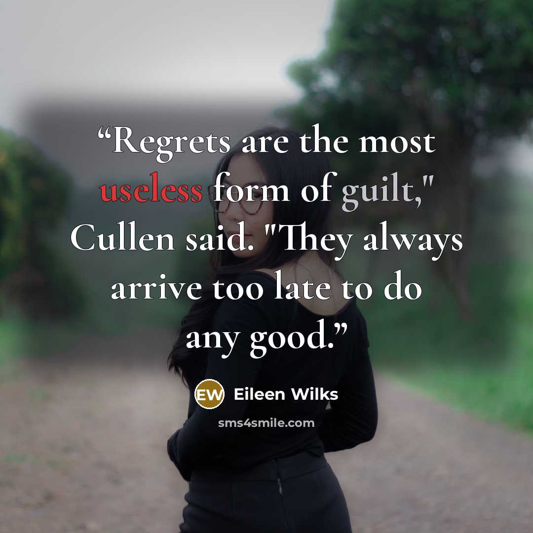 “Regrets are the most useless form of guilt," Cullen said. "They always arrive too late to do any good.” quote by Eileen Wilks