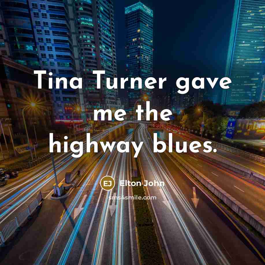 “Tina Turner gave me the highway blues.” quote by Elton John