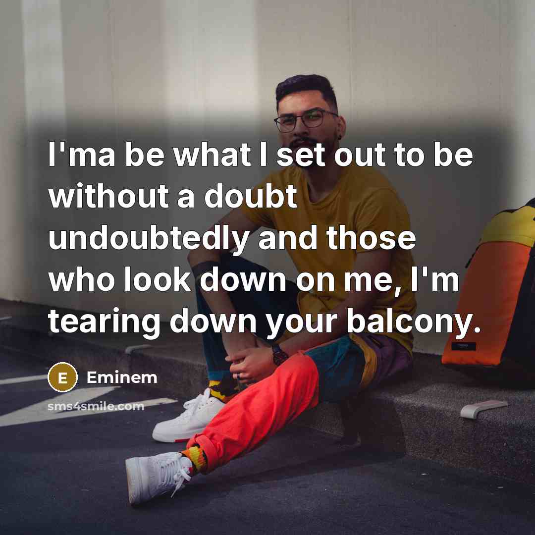 “I'ma be what I set out to be without a doubt undoubtedly and those who look down on me, I'm tearing down your balcony.” quote by Eminem
