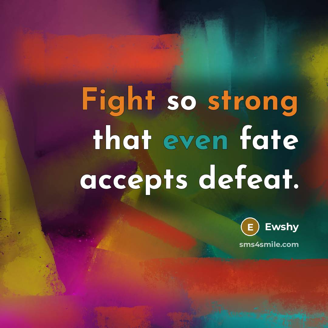 “Fight so strong that even fate accepts defeat.” quote by Ewshy