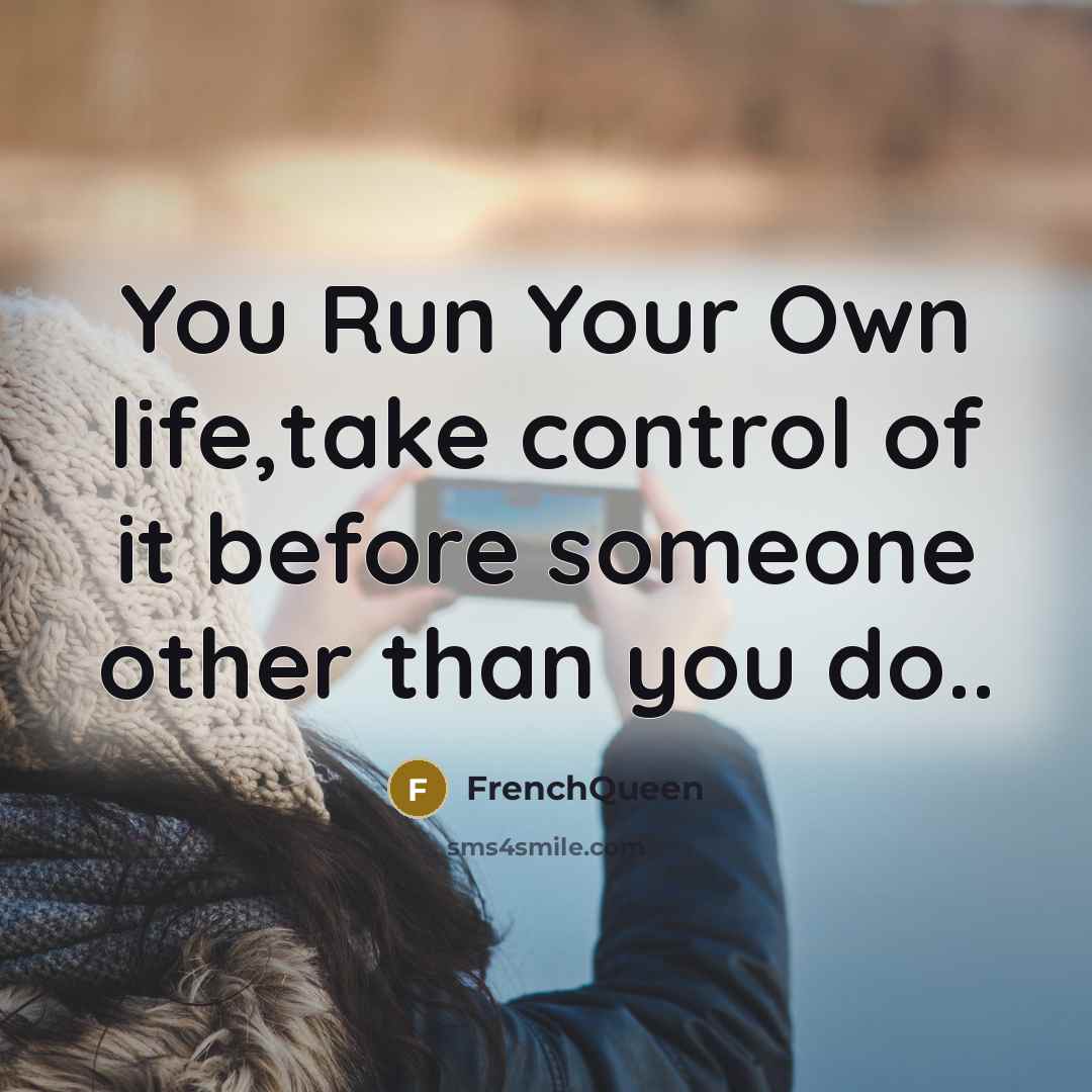 “You Run Your Own life,take control of it before someone other than you do..” quote by Frenchqueen