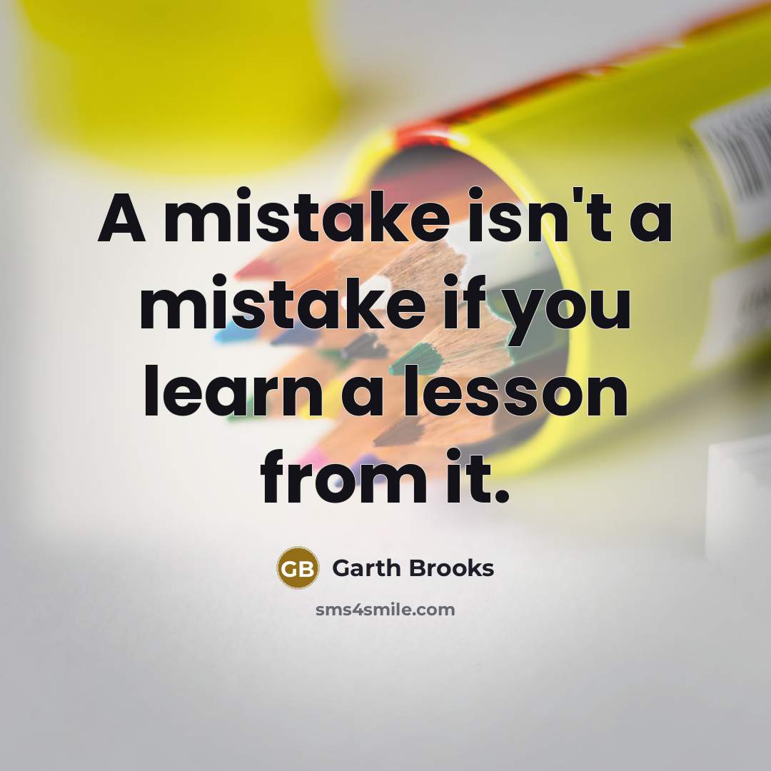 “A mistake isn't a mistake if you learn a lesson…” quote by Garth Brooks
