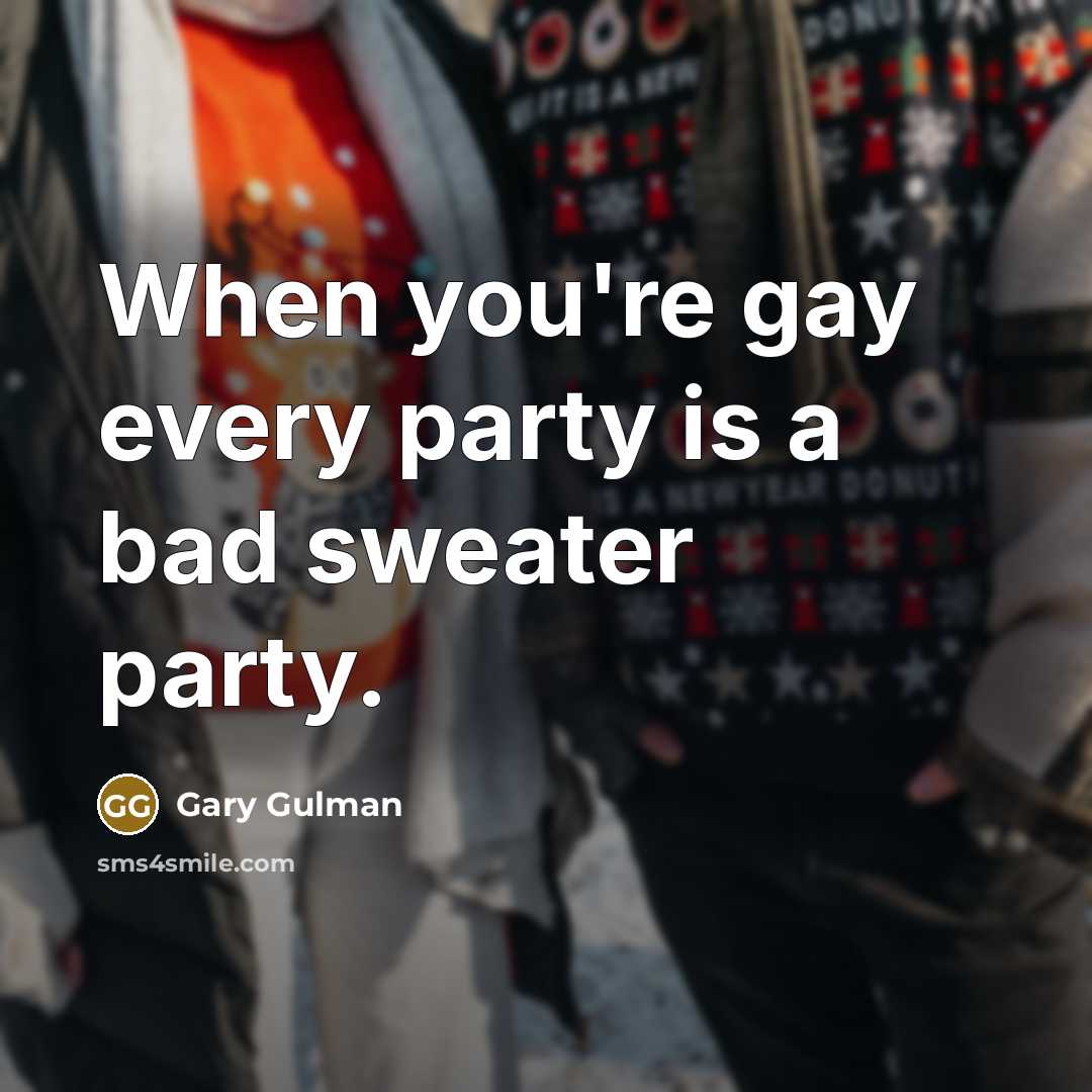 “When you're gay every party is a bad sweater party.…” quote by Gary Gulman