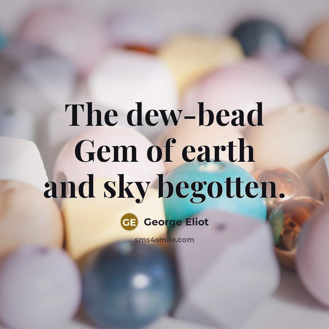 “The dew-bead Gem of earth and sky begotten.…” quote by George Eliot