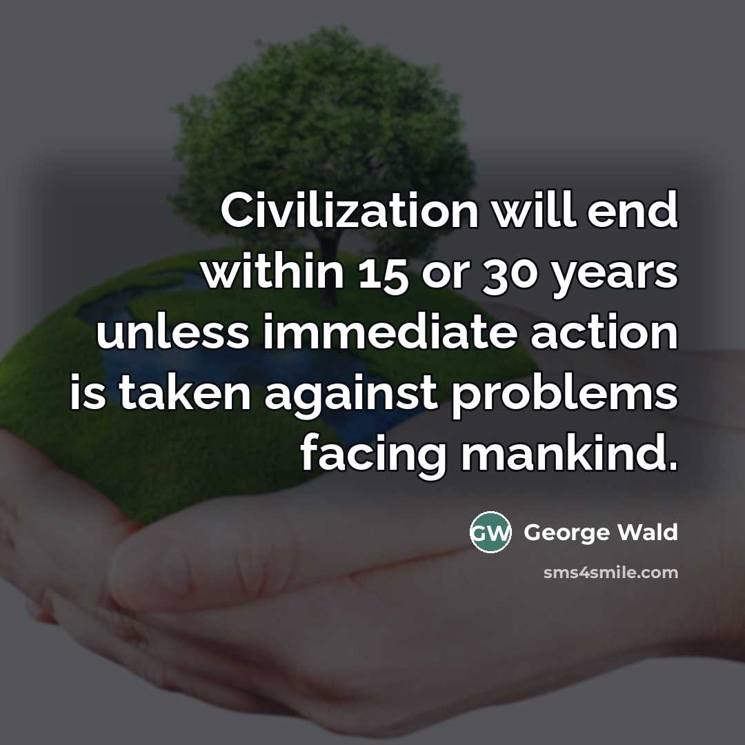 “Civilization will end within 15 or 30 years unless immediate…” quote by George Wald