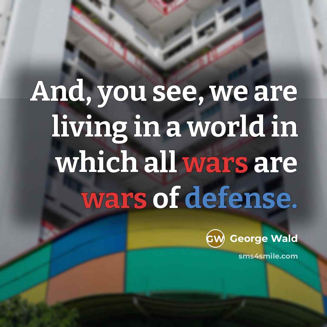 “And, you see, we are living in a world in…” quote by George Wald