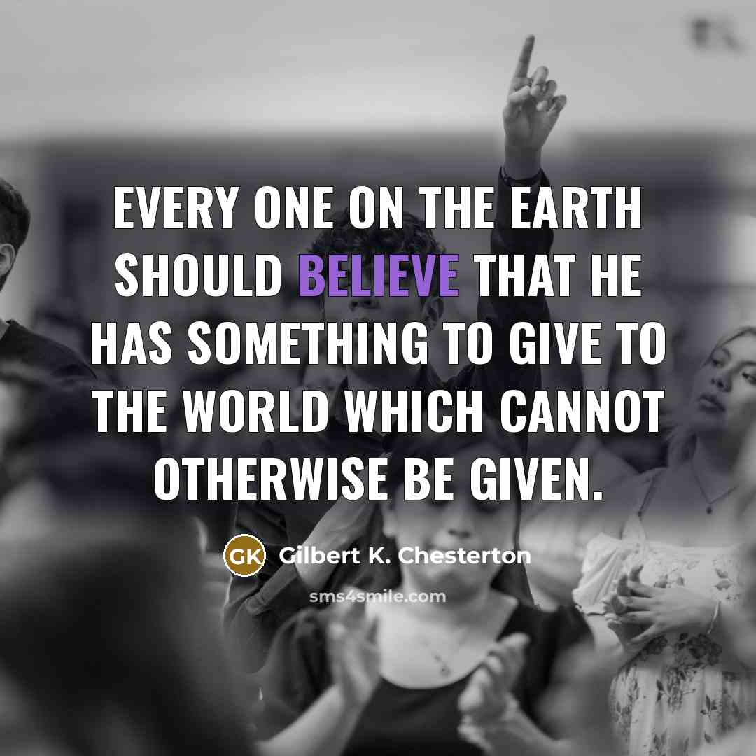 “Every one on the earth should believe that he has…” quote by Gilbert K. Chesterton