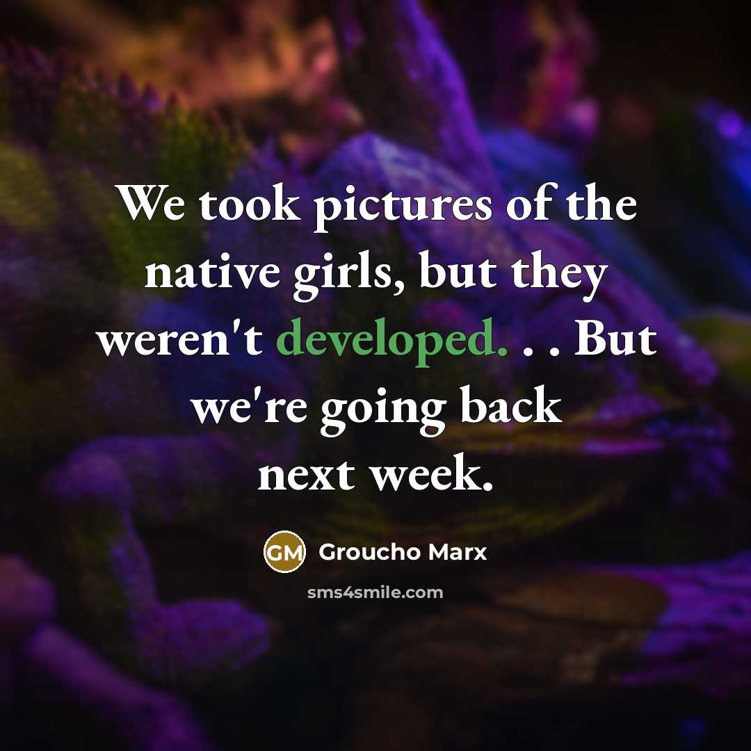 “We took pictures of the native girls, but they weren't…” quote by Groucho Marx
