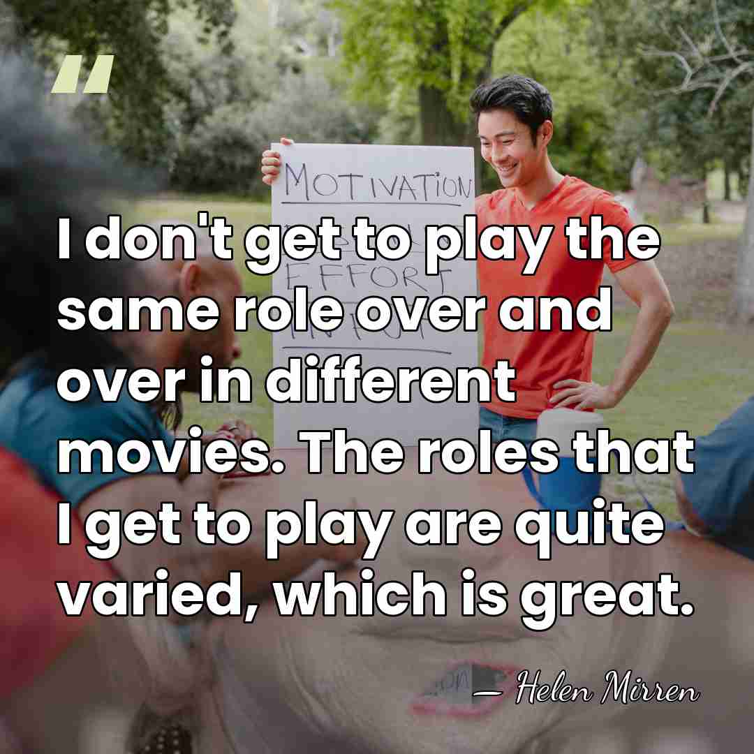 I don't get to play the same role over and over in&hellip; - Helen Mirren
