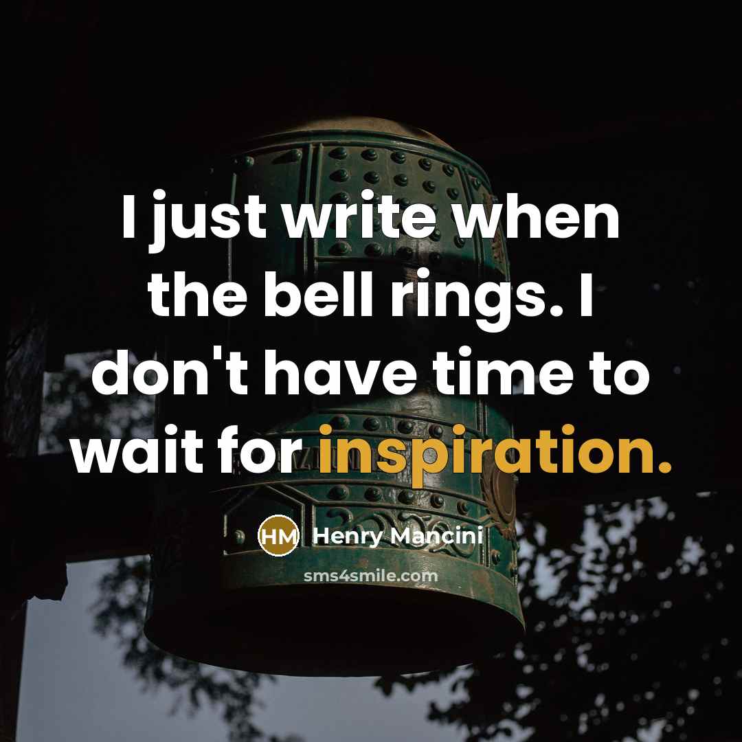 “I just write when the bell rings. I don't have…” quote by Henry Mancini