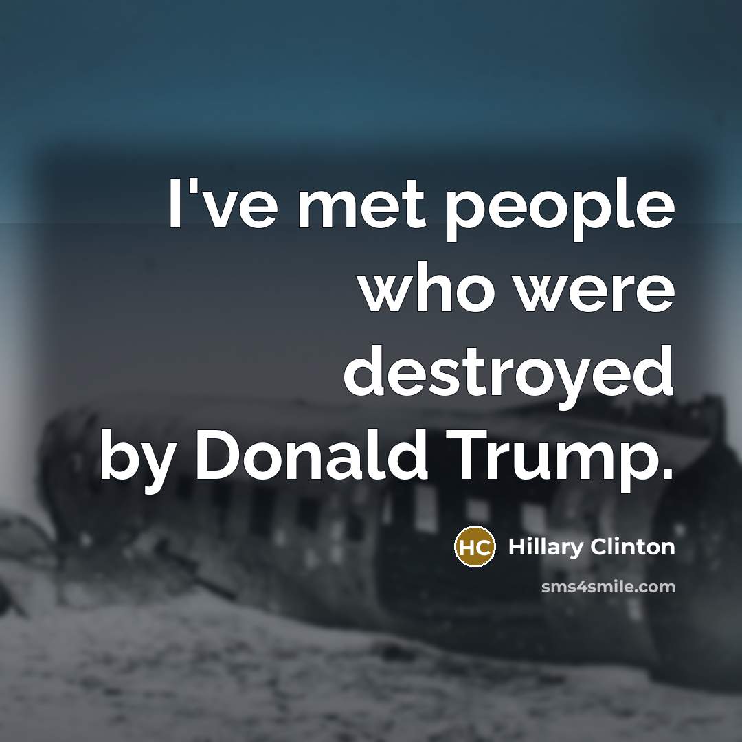 “I've met people who were destroyed by Donald Trump.…” quote by Hillary Clinton