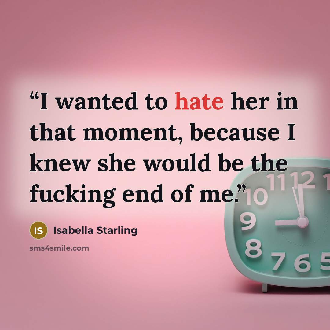 “I wanted to hate her in that moment, because I knew she would be the fucking end of me.” quote by Isabella Starling