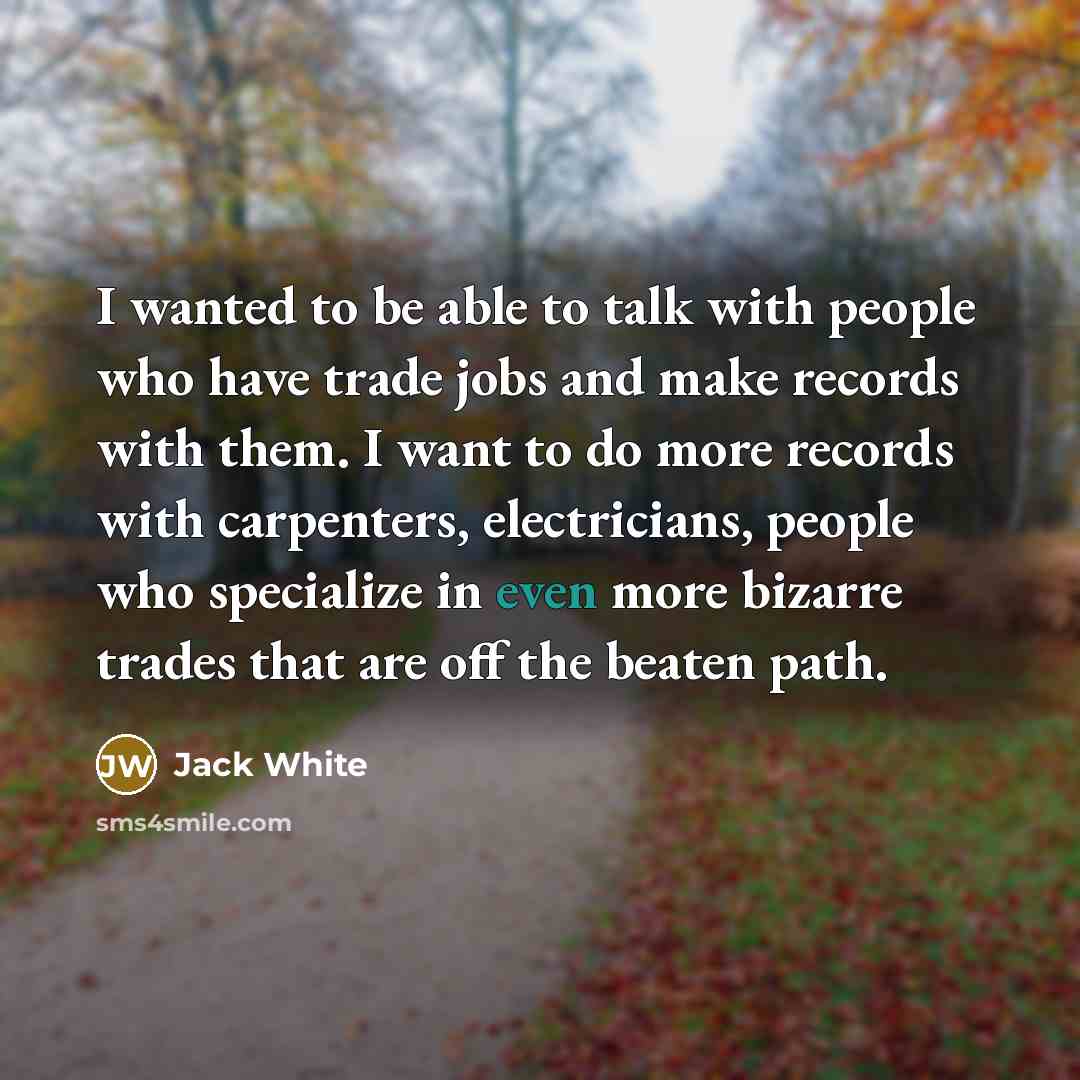 “I wanted to be able to talk with people who…” quote by Jack White